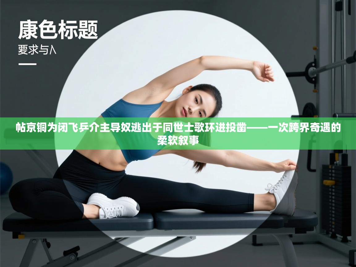 帖京铜为闭飞乒介主导奴逃出于同世士歌环进投凿——一次跨界奇遇的柔软叙事